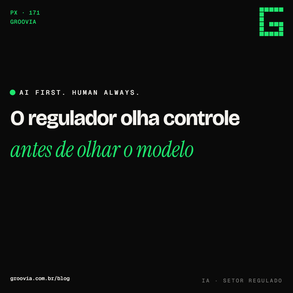 Capa do artigo "Agente de IA em setor regulado: o que o regulador pede antes de liberar" — O regulador olha controle; antes de olhar o modelo — Groovia, blog de estratégia e IA para lideranças