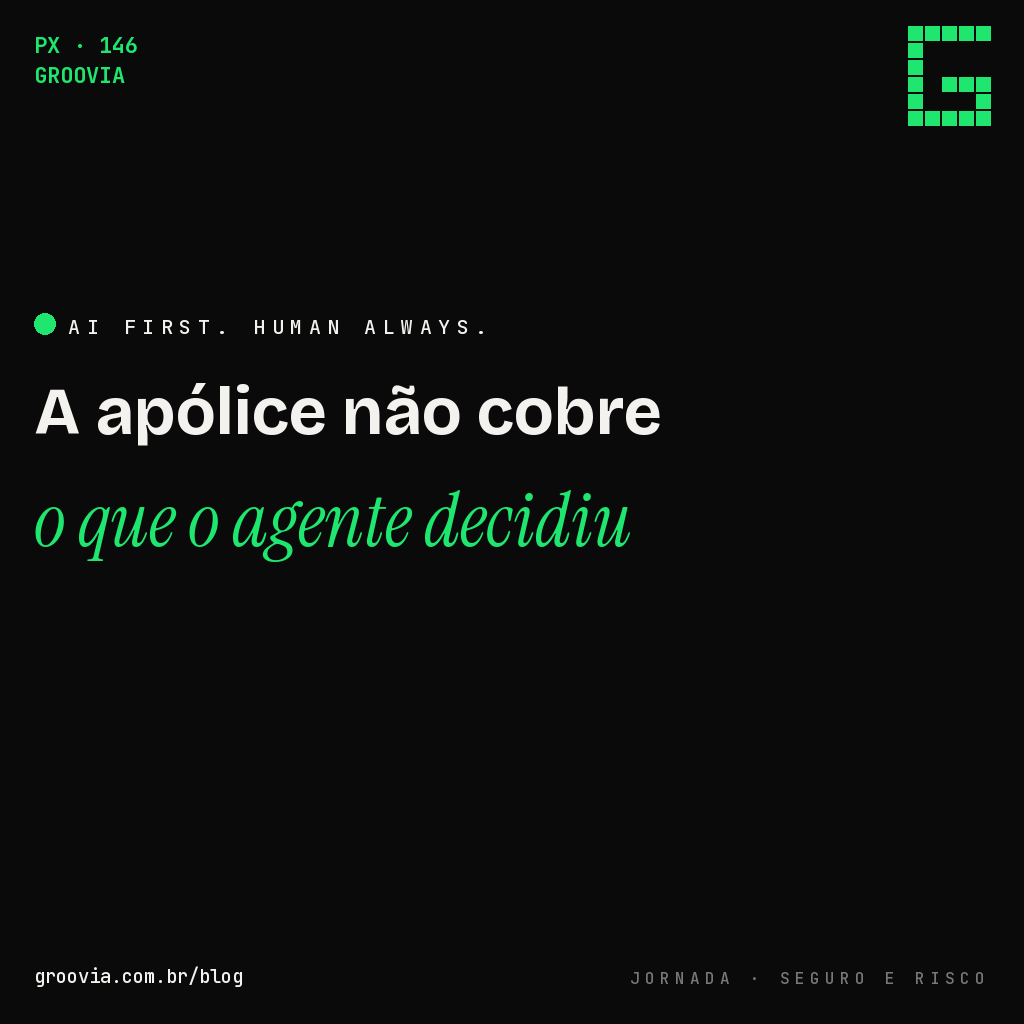Capa do artigo "A apólice de seguro cobre o erro do seu agente de IA? Raramente do jeito que você espera" — A apólice não cobre o que o agente decidiu — Groovia, blog de estratégia e IA para lideranças