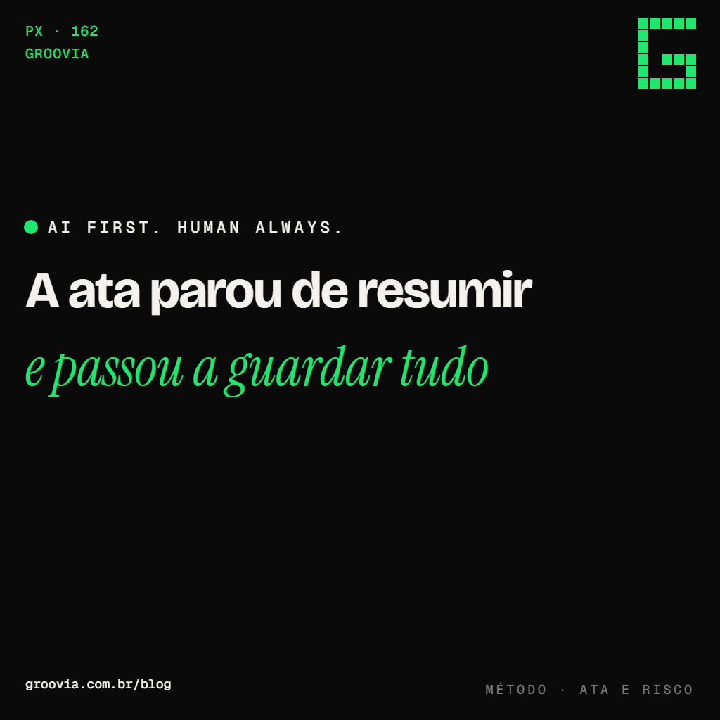 Capa do artigo "A ata que a IA escreve e o risco jurídico que ela cria" — A ata parou de resumir; e passou a guardar tudo — Groovia, blog de estratégia e IA para lideranças